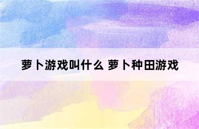 萝卜游戏叫什么 萝卜种田游戏